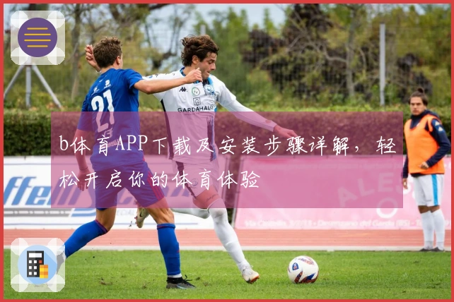 b体育APP下载及安装步骤详解，轻松开启你的体育体验
