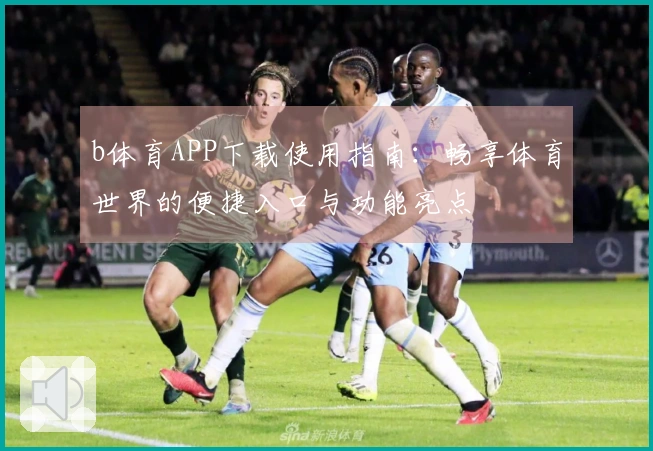 b体育APP下载使用指南：畅享体育世界的便捷入口与功能亮点