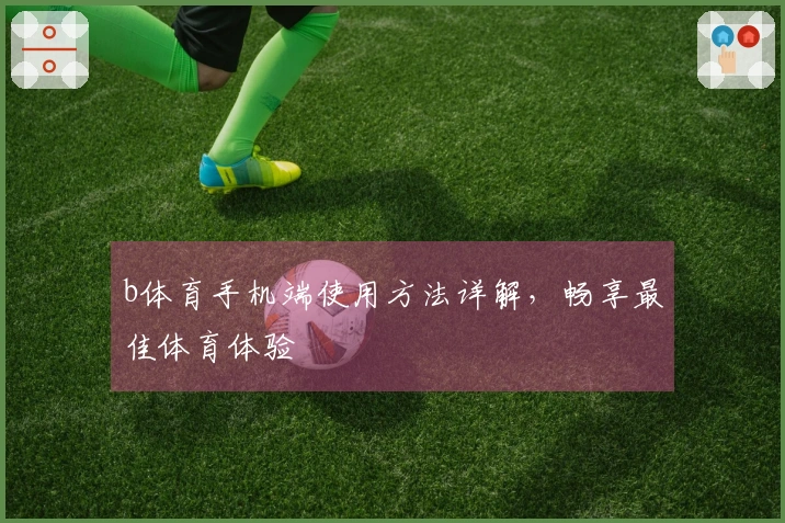 b体育手机端使用方法详解，畅享最佳体育体验