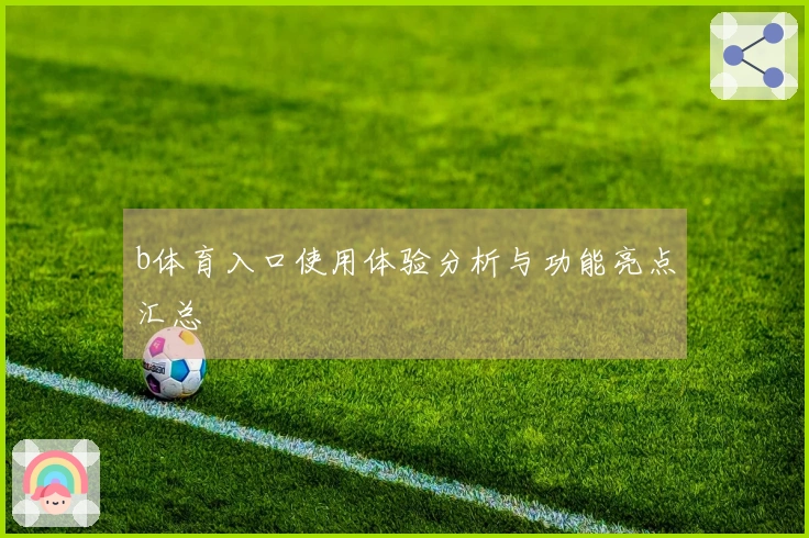 b体育入口使用体验分析与功能亮点汇总