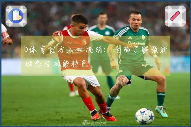 b体育官方入口说明：全面了解最新动态与功能特色