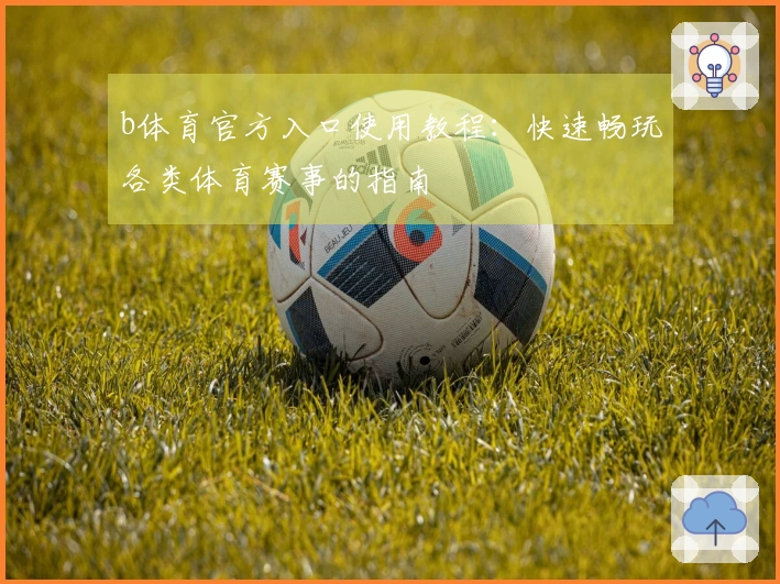 b体育官方入口使用教程：快速畅玩各类体育赛事的指南