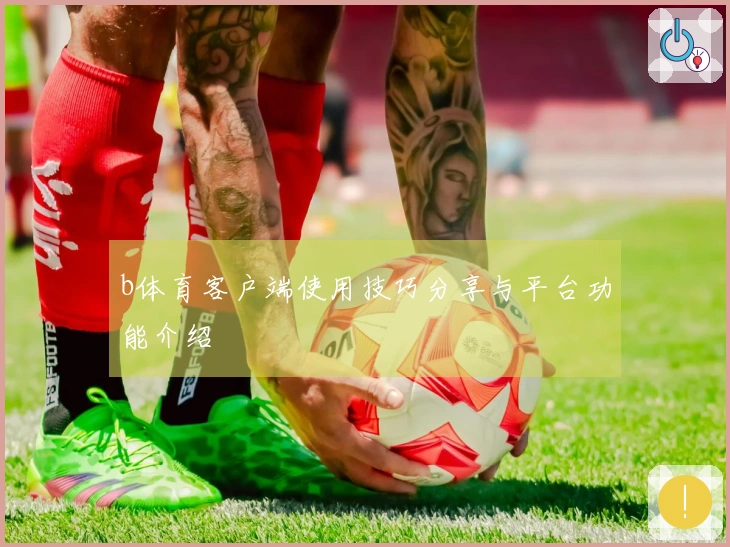 b体育客户端使用技巧分享与平台功能介绍
