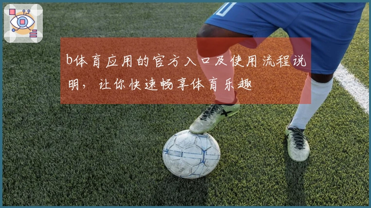 b体育应用的官方入口及使用流程说明，让你快速畅享体育乐趣