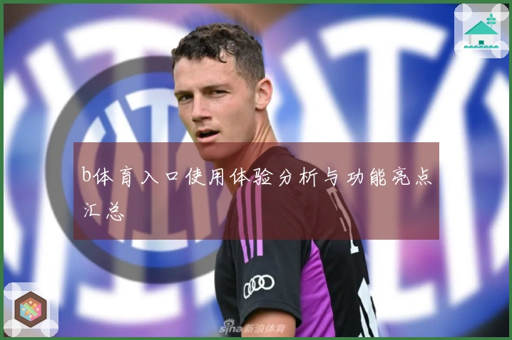 b体育入口使用体验分析与功能亮点汇总